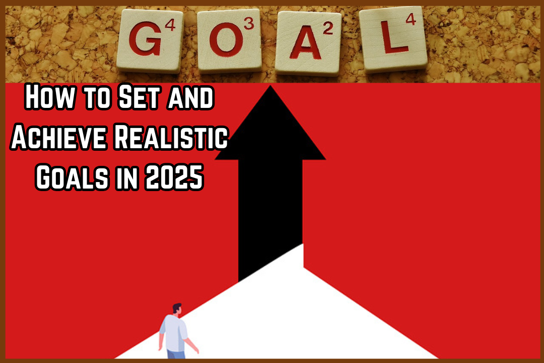 How to Set and Achieve Realistic Goals in 2025: Learn some tips here