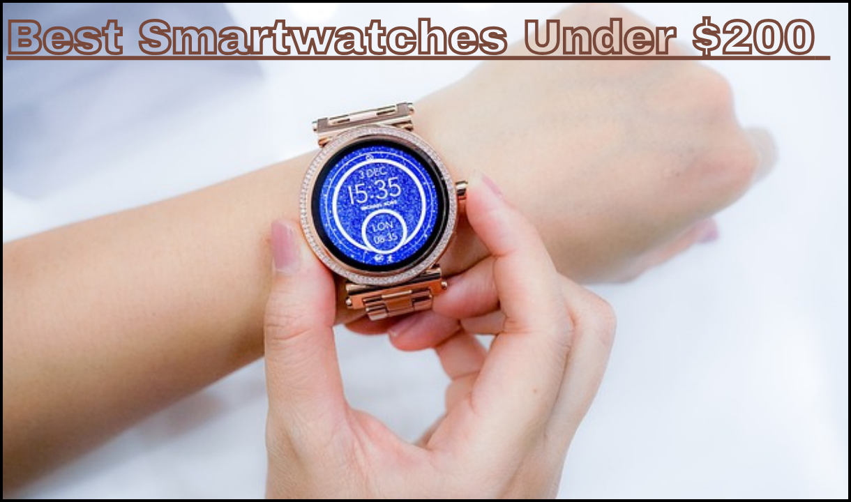 Best Smart watches Under $200 in 2024:Top Picks for Every Budget