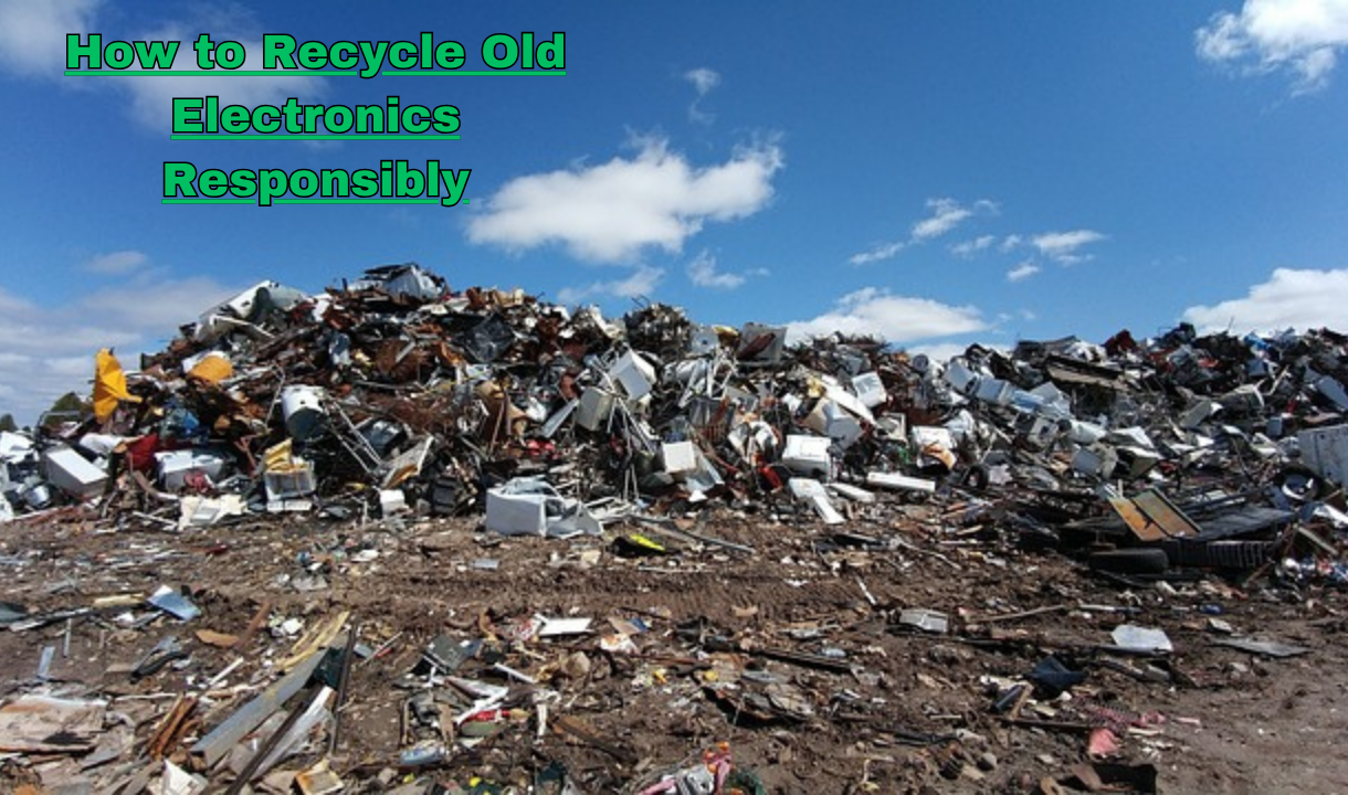 How to Recycle Old Electronics Responsibly: 5 steps you need to know to recycle old electronics