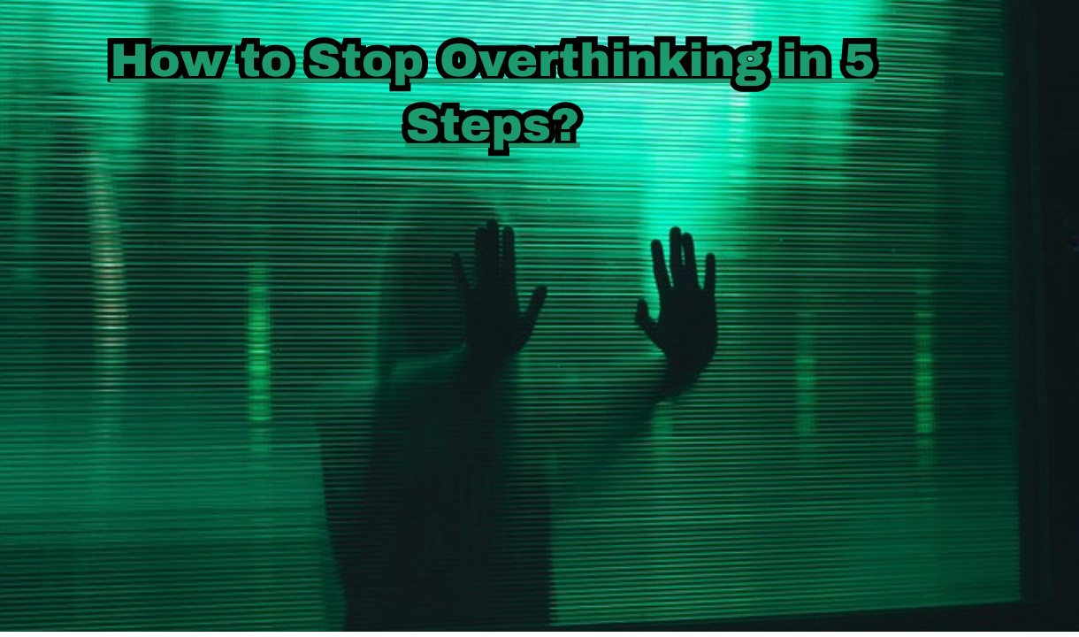 How to Stop Overthinking in 5 Steps: Learn those important tips to stop overthinking