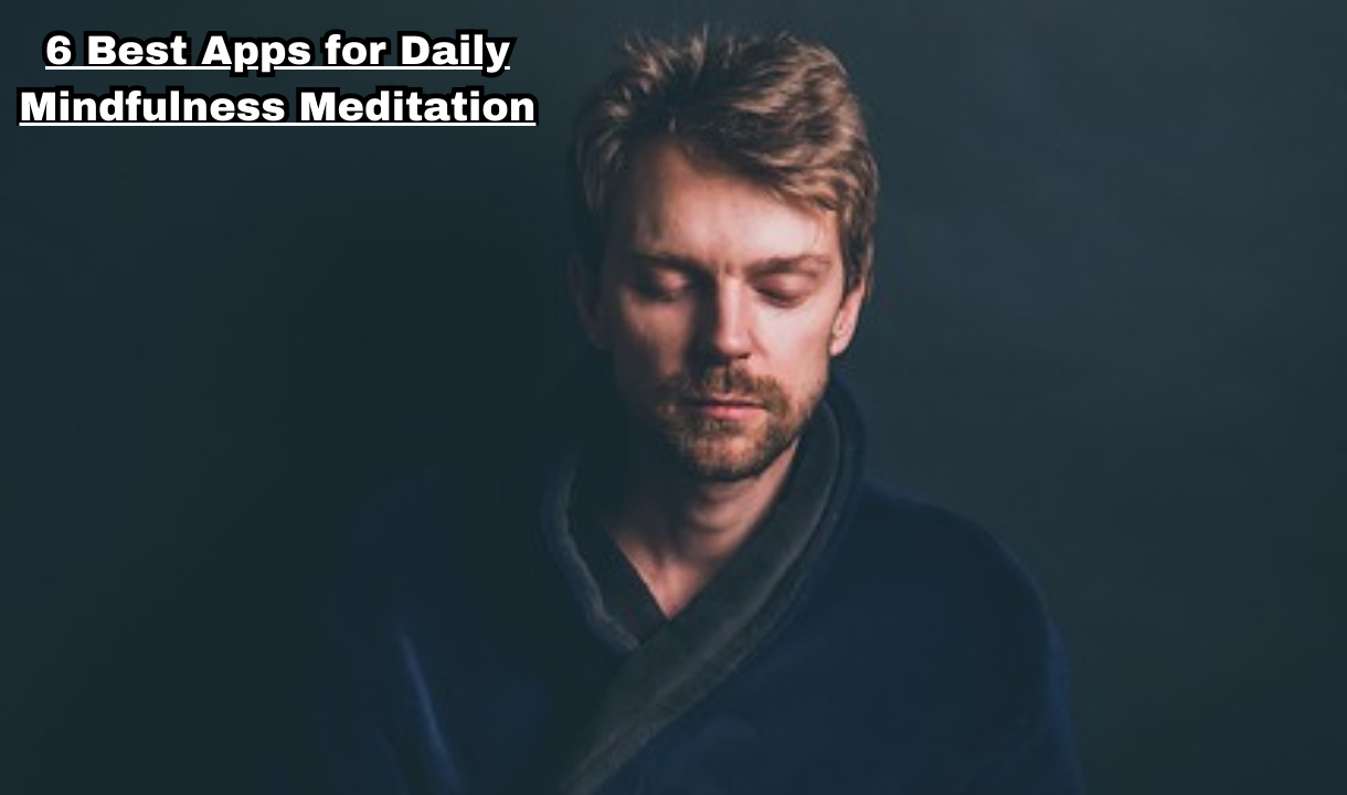 6 Best Apps for Daily Mindfulness Meditation: Choose the right apps for daily mindfulness meditation in 2025