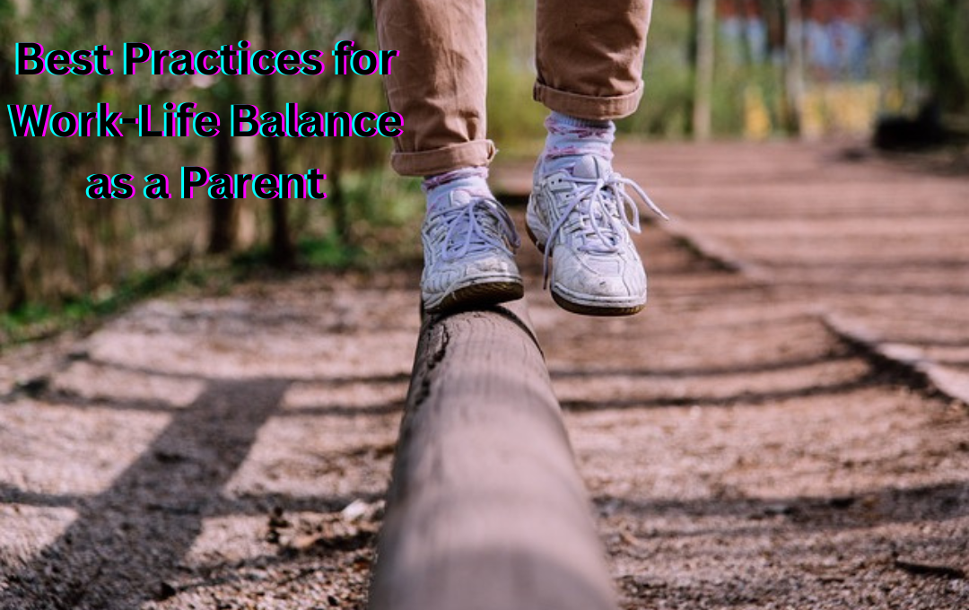 Best Practices for Work-Life Balance as a Parent: How to deal with these challenges(2025)