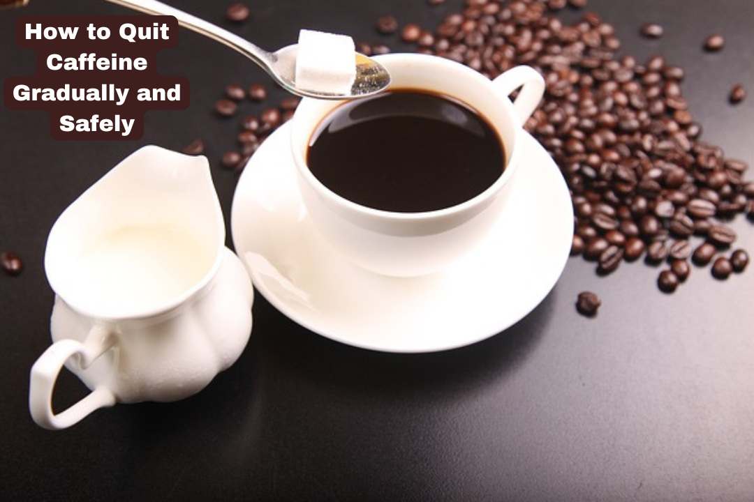 How to Quit Caffeine Gradually and Safely: 9 steps you can take to quit caffeine