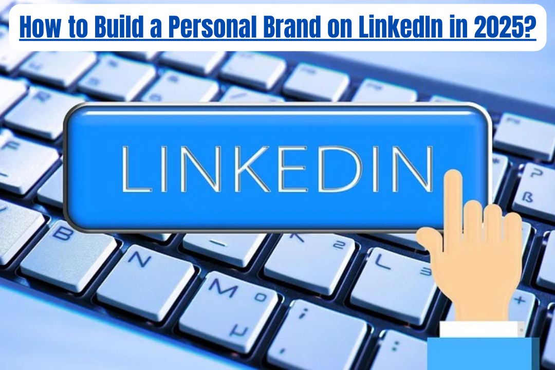 How to Build a Personal Brand on LinkedIn in 2025?: Here are 10 best ways to build personal branding