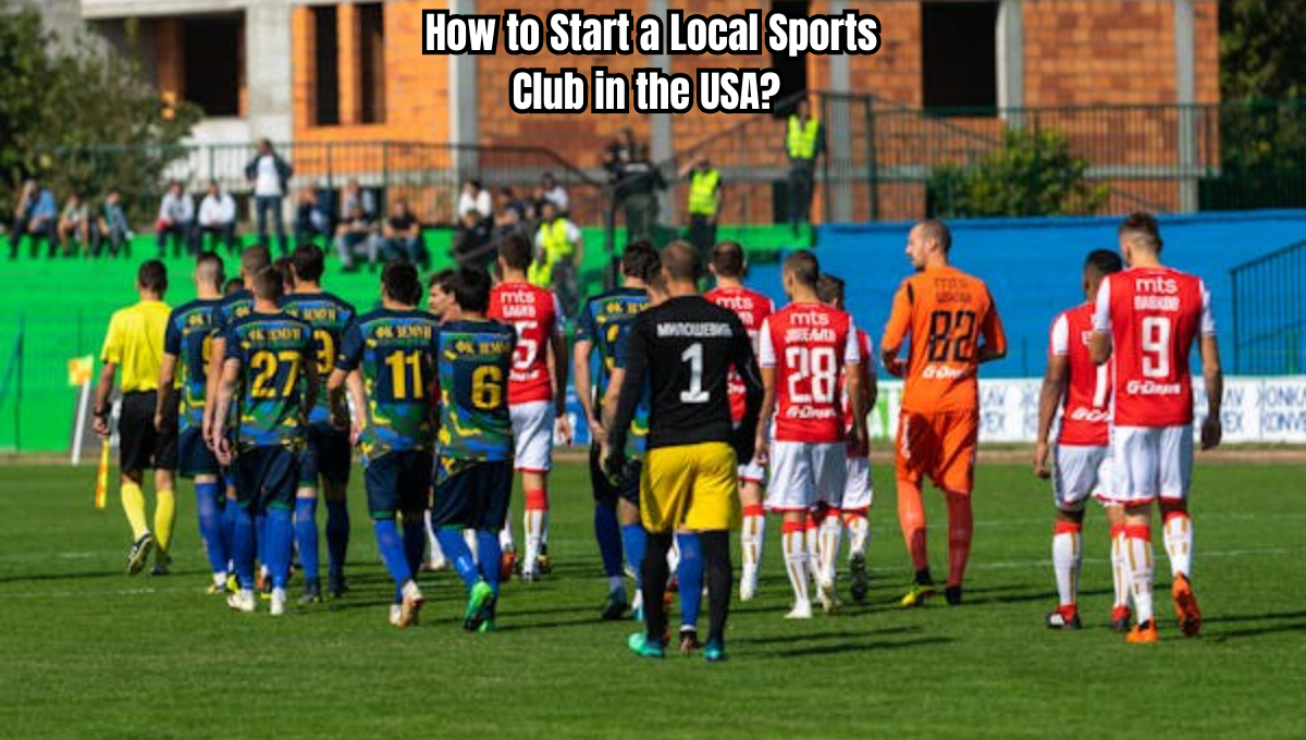 How to Start a Local Sports Club in the USA?: 11 step-by-step guide lines for starting a local sports club in 2025