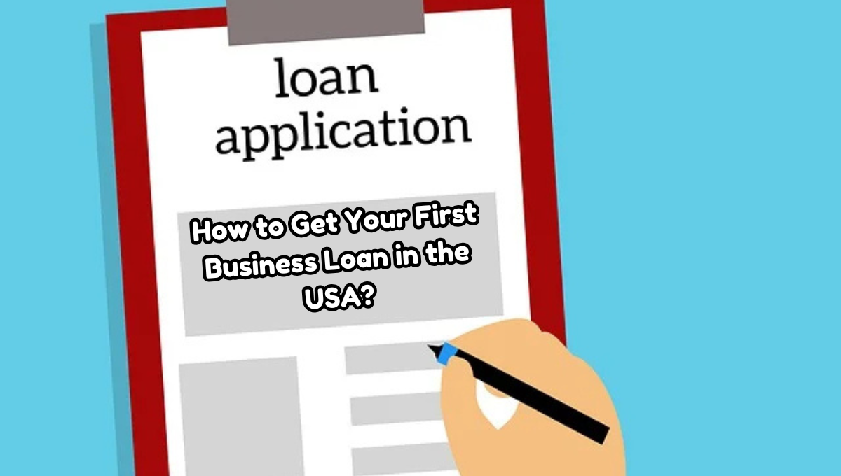 How to Get Your First Business Loan in the USA: 12 key Benefits of Getting a Business Loan in 2025 A Complete Guide