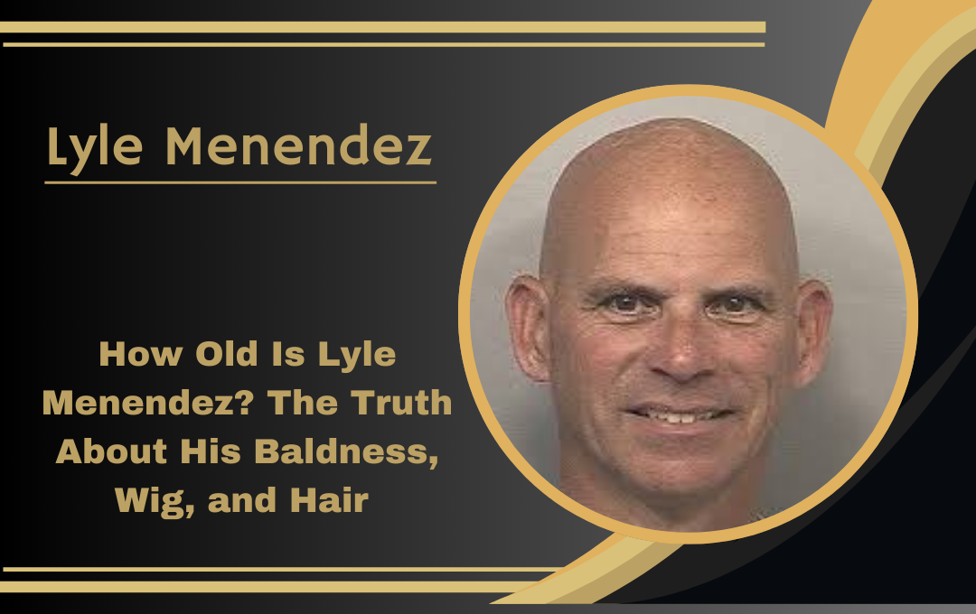 How Old Is Lyle Menendez in 2025?: The truth about Lyle Menendez in 2025, his age, baldness and hair controversy